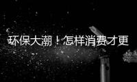 环保大潮！怎样消费才更时尚？