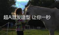 超A湿发造型 让你一秒变高级